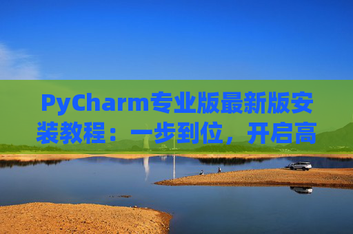 PyCharm专业版最新版安装教程：一步到位，开启高效Python开发之旅